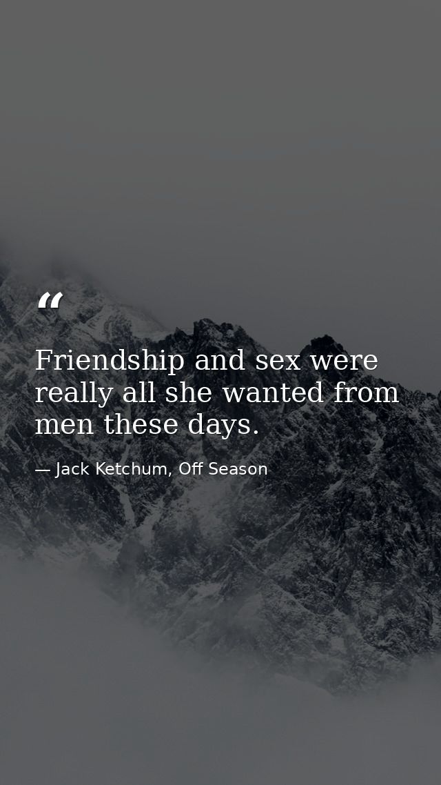 Friendship and sex were really all she wanted from men these days. — Jack Ketchum, Off Season