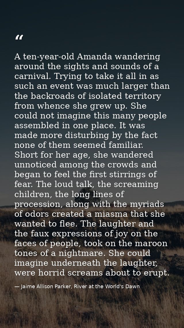 A ten-year-old Amanda wandering around the sights and sounds of a carnival. Trying to take it all in as such an event wa — Jaime Allison Parker, River at the World's Dawn