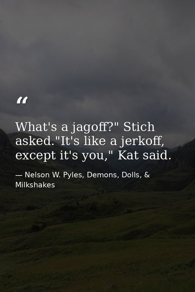What's a jagoff?" Stich asked."It's like a jerkoff, except it's you," Kat said. — Nelson W. Pyles, Demons, Dolls, & Milkshakes