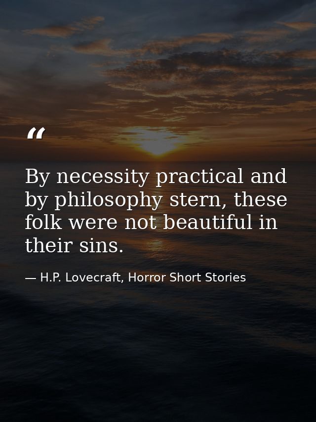 By necessity practical and by philosophy stern, these folk were not beautiful in their sins. — H.P. Lovecraft, Horror Short Stories