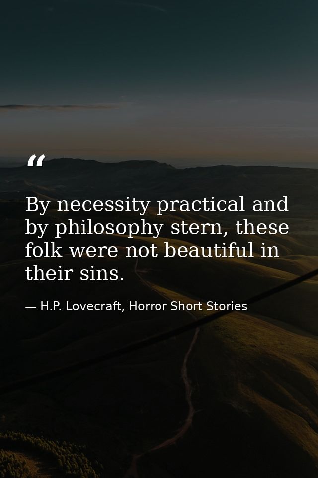 By necessity practical and by philosophy stern, these folk were not beautiful in their sins. — H.P. Lovecraft, Horror Short Stories