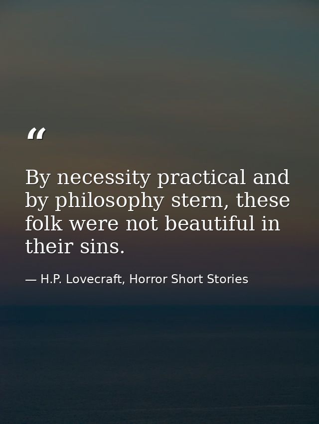 By necessity practical and by philosophy stern, these folk were not beautiful in their sins. — H.P. Lovecraft, Horror Short Stories