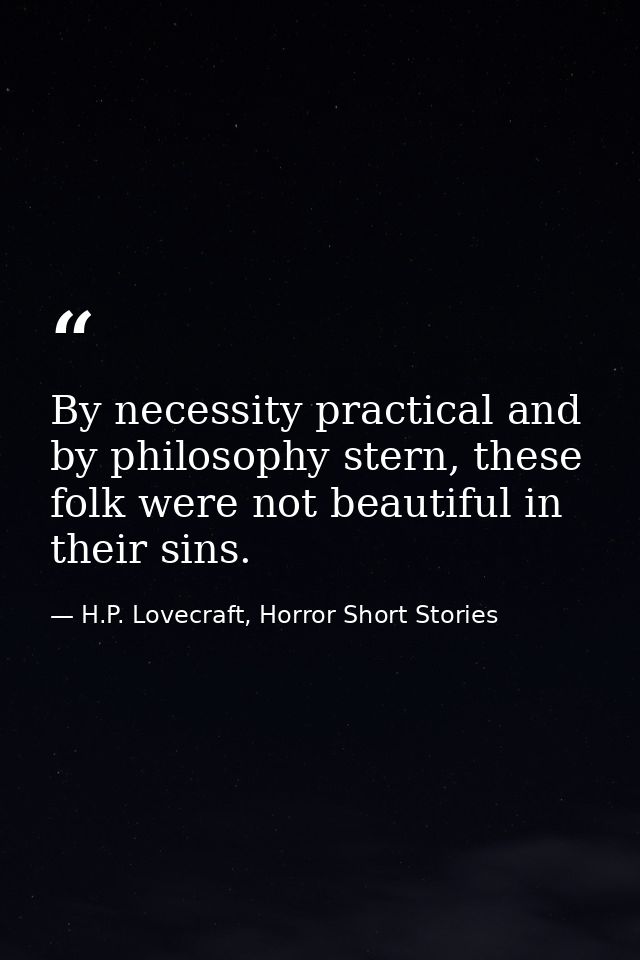 By necessity practical and by philosophy stern, these folk were not beautiful in their sins. — H.P. Lovecraft, Horror Short Stories