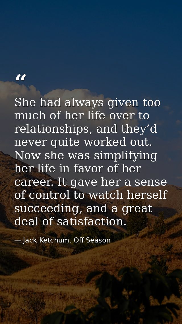 She had always given too much of her life over to relationships, and they’d never quite worked out. Now she was simplify — Jack Ketchum, Off Season