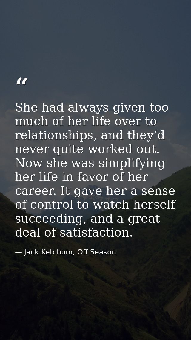 She had always given too much of her life over to relationships, and they’d never quite worked out. Now she was simplify — Jack Ketchum, Off Season
