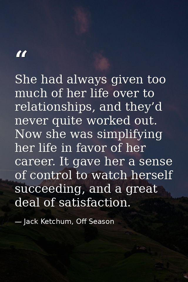 She had always given too much of her life over to relationships, and they’d never quite worked out. Now she was simplify — Jack Ketchum, Off Season