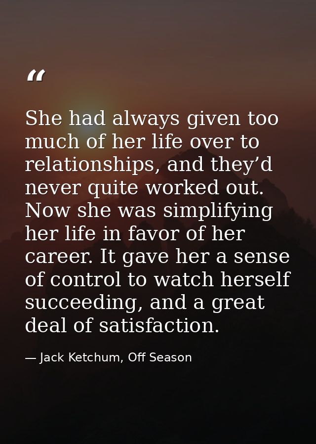 She had always given too much of her life over to relationships, and they’d never quite worked out. Now she was simplify — Jack Ketchum, Off Season