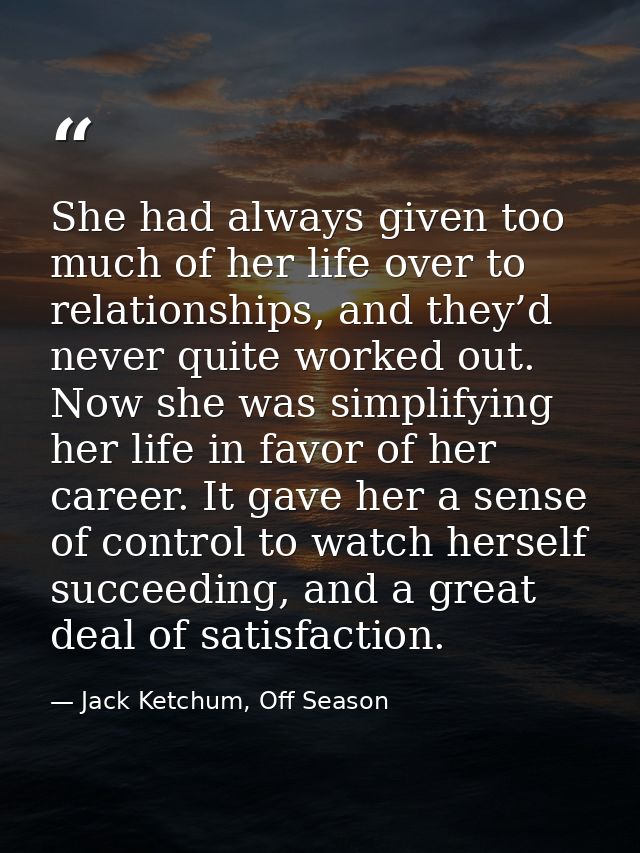 She had always given too much of her life over to relationships, and they’d never quite worked out. Now she was simplify — Jack Ketchum, Off Season