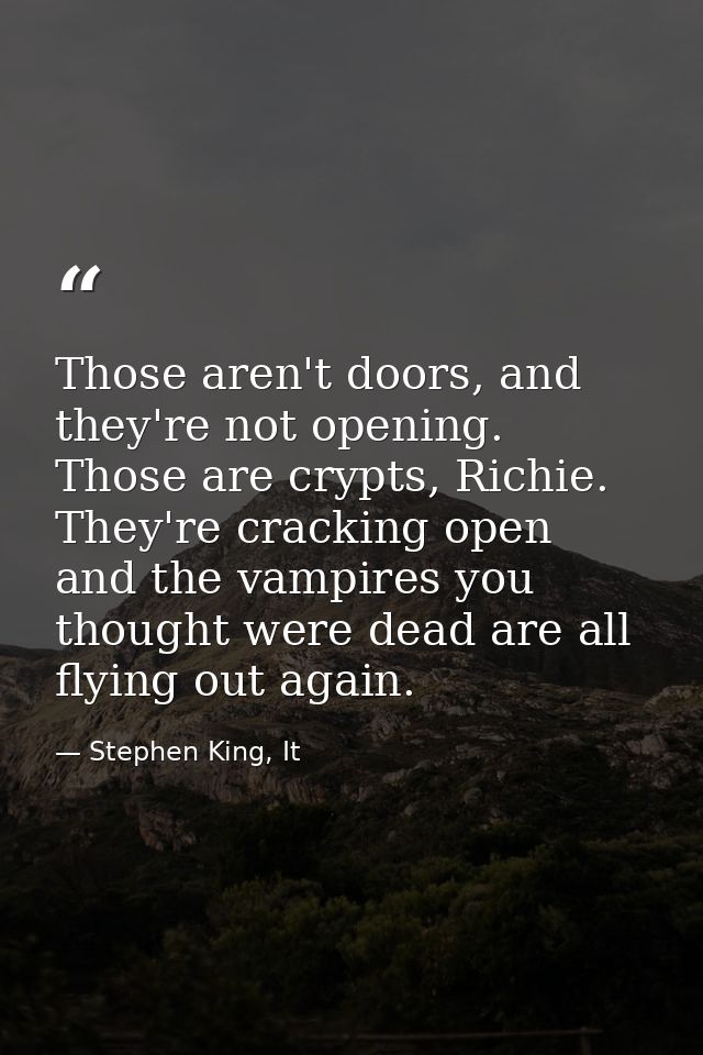 Those aren't doors, and they're not opening. Those are crypts, Richie. They're cracking open and the vampires you though — Stephen King, It