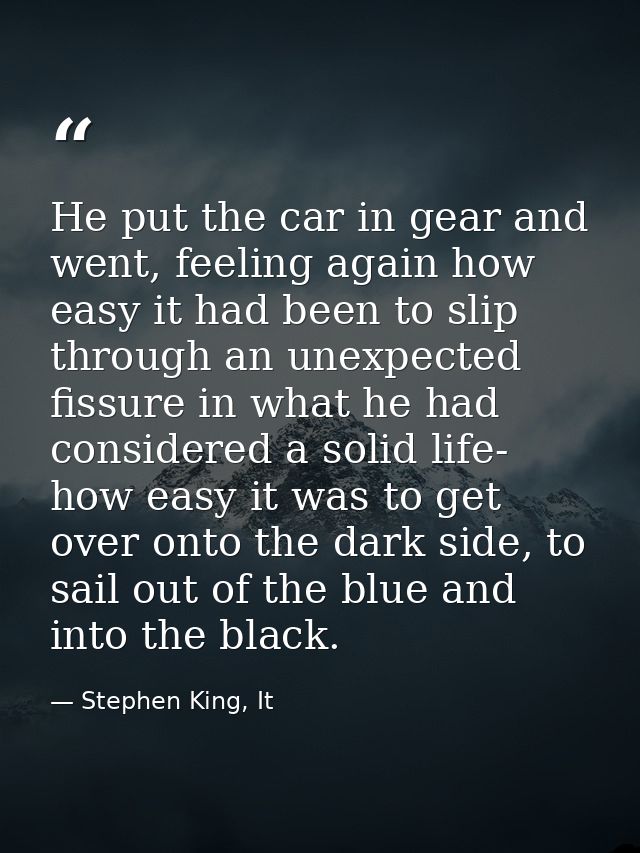 He put the car in gear and went, feeling again how easy it had been to slip through an unexpected fissure in what he had — Stephen King, It