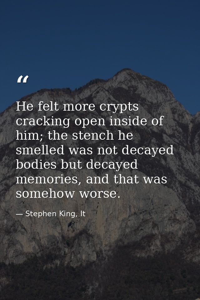 He felt more crypts cracking open inside of him; the stench he smelled was not decayed bodies but decayed memories, and  — Stephen King, It