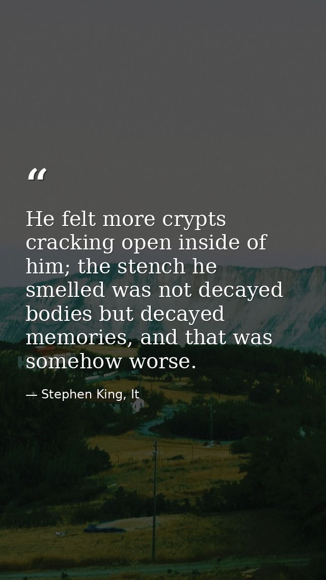 He felt more crypts cracking open inside of him; the stench he smelled was not decayed bodies but decayed memories, and  — Stephen King, It