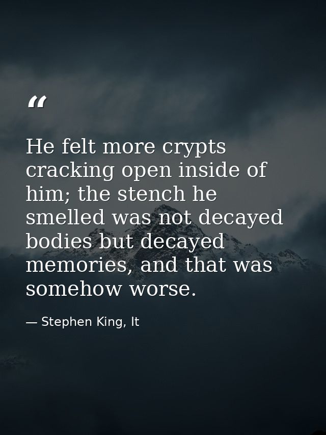He felt more crypts cracking open inside of him; the stench he smelled was not decayed bodies but decayed memories, and  — Stephen King, It