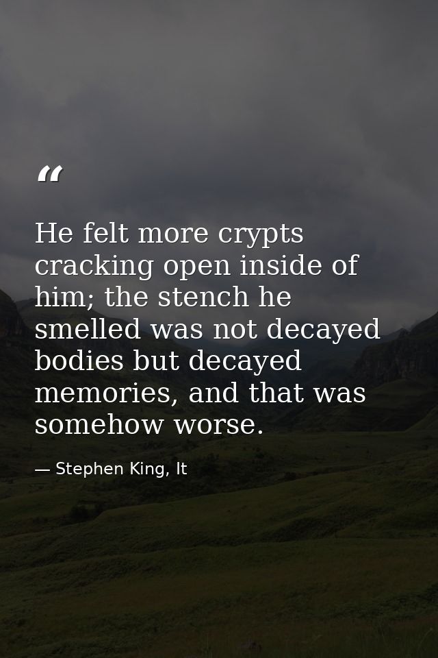 He felt more crypts cracking open inside of him; the stench he smelled was not decayed bodies but decayed memories, and  — Stephen King, It