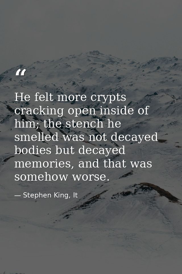 He felt more crypts cracking open inside of him; the stench he smelled was not decayed bodies but decayed memories, and  — Stephen King, It