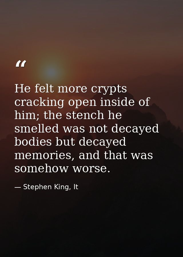 He felt more crypts cracking open inside of him; the stench he smelled was not decayed bodies but decayed memories, and  — Stephen King, It