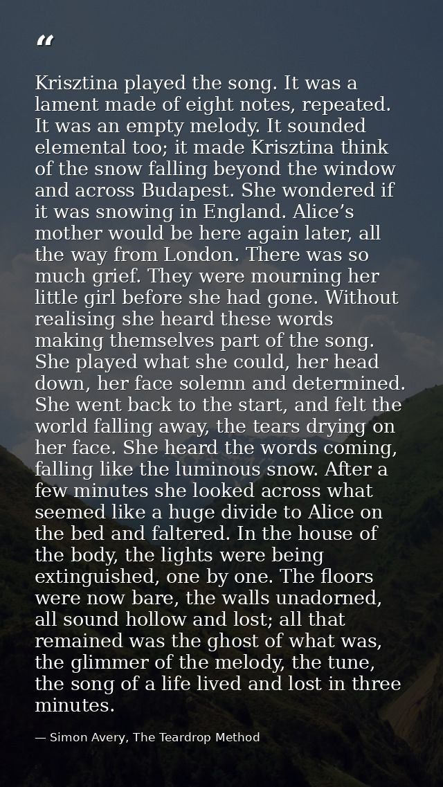 Krisztina played the song. It was a lament made of eight notes, repeated. It was an empty melody. It sounded elemental t — Simon Avery, The Teardrop Method
