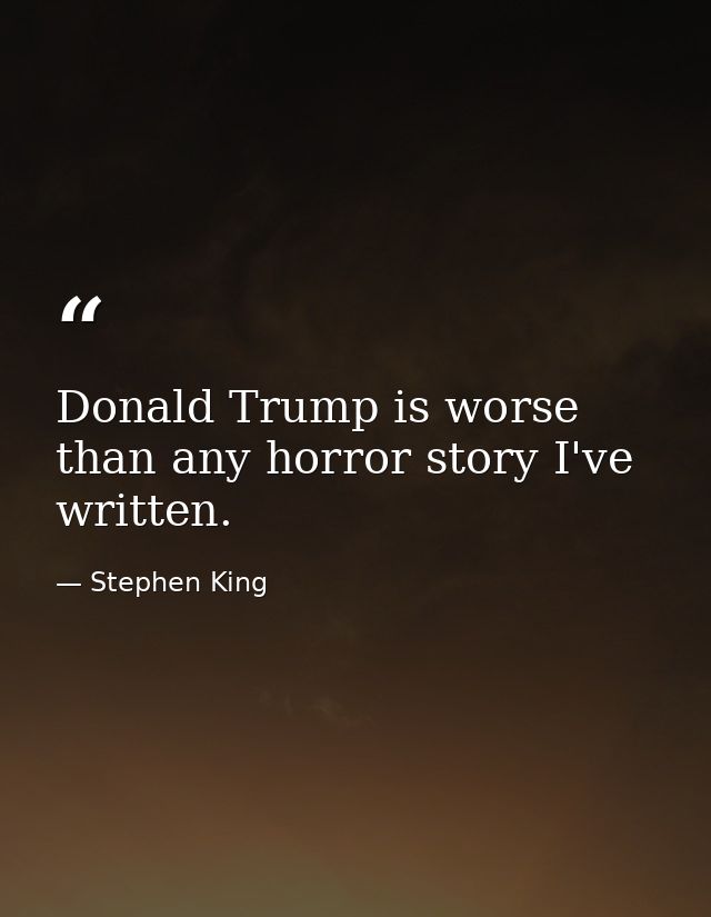 Donald Trump is worse than any horror story I've written. — Stephen King