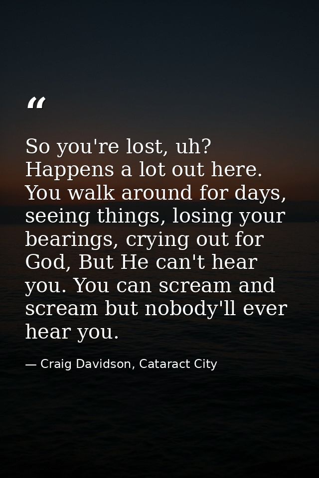 So you're lost, uh? Happens a lot out here. You walk around for days, seeing things, losing your bearings, crying out fo — Craig Davidson, Cataract City