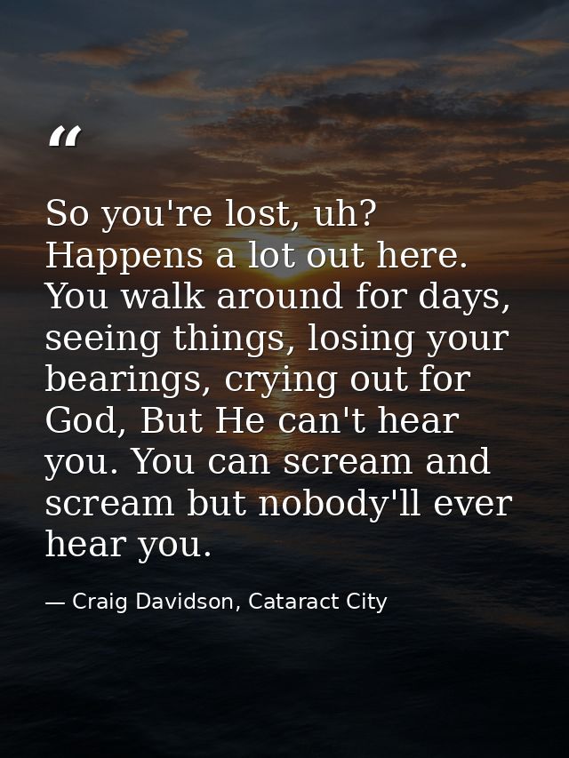 So you're lost, uh? Happens a lot out here. You walk around for days, seeing things, losing your bearings, crying out fo — Craig Davidson, Cataract City
