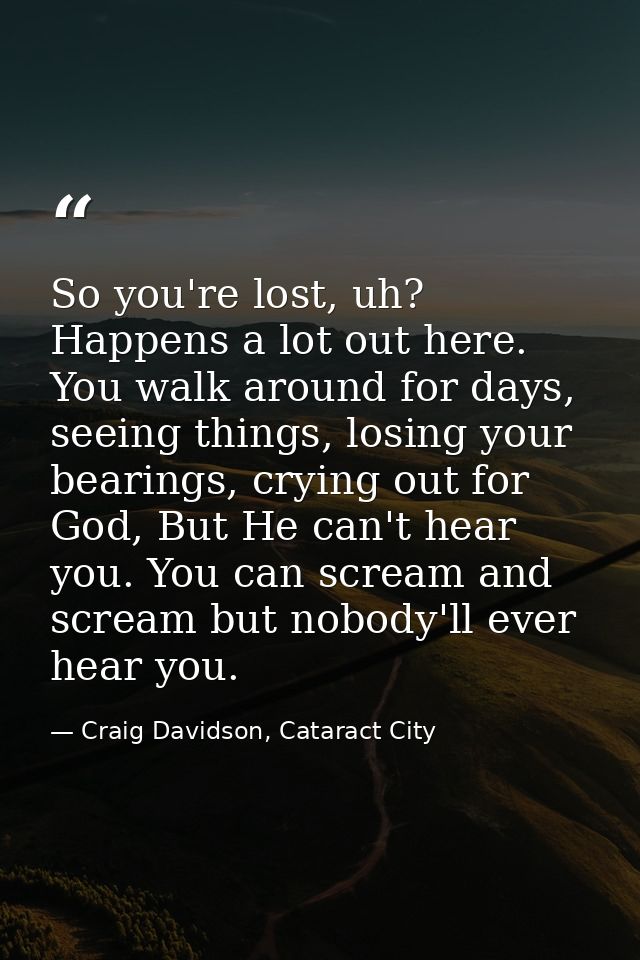 So you're lost, uh? Happens a lot out here. You walk around for days, seeing things, losing your bearings, crying out fo — Craig Davidson, Cataract City