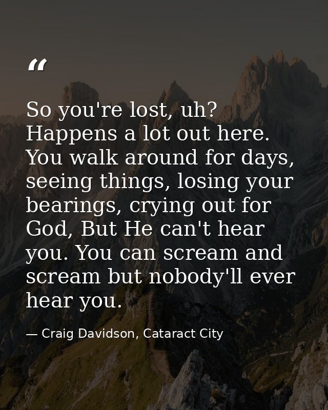 So you're lost, uh? Happens a lot out here. You walk around for days, seeing things, losing your bearings, crying out fo — Craig Davidson, Cataract City