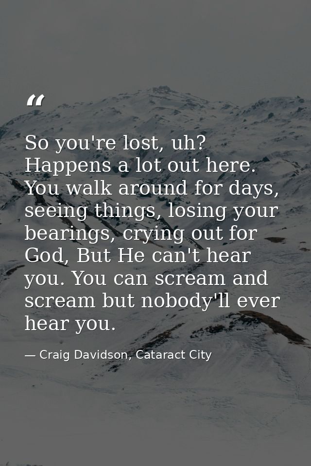 So you're lost, uh? Happens a lot out here. You walk around for days, seeing things, losing your bearings, crying out fo — Craig Davidson, Cataract City