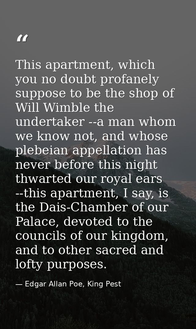 This apartment, which you no doubt profanely suppose to be the shop of Will Wimble the undertaker --a man whom we know n — Edgar Allan Poe, King Pest