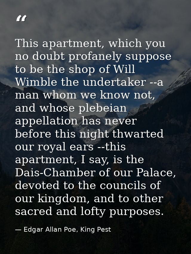 This apartment, which you no doubt profanely suppose to be the shop of Will Wimble the undertaker --a man whom we know n — Edgar Allan Poe, King Pest