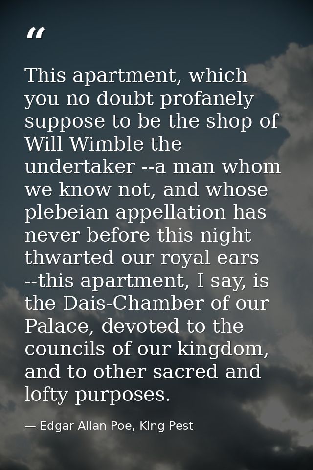 This apartment, which you no doubt profanely suppose to be the shop of Will Wimble the undertaker --a man whom we know n — Edgar Allan Poe, King Pest