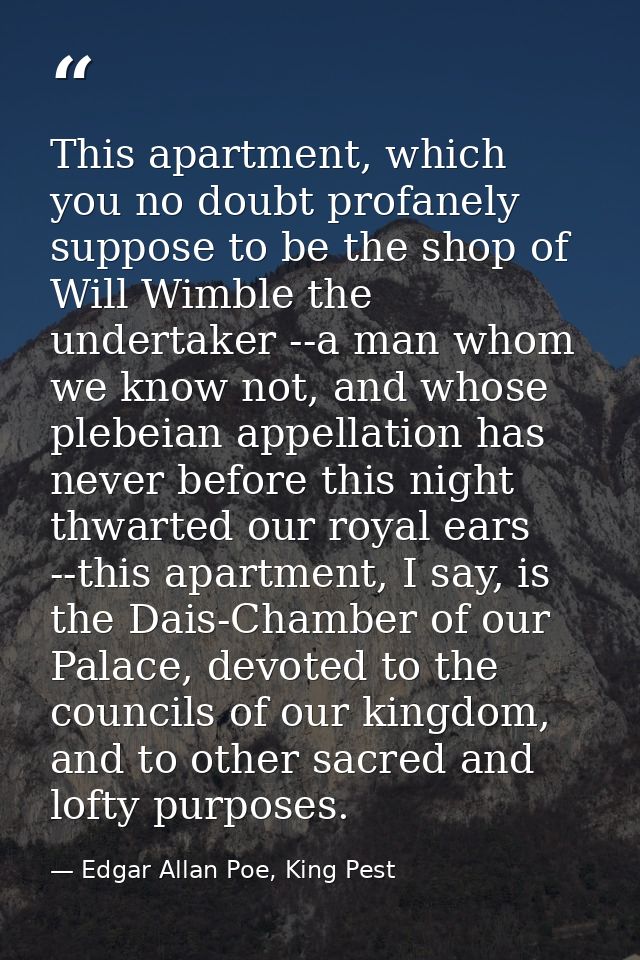 This apartment, which you no doubt profanely suppose to be the shop of Will Wimble the undertaker --a man whom we know n — Edgar Allan Poe, King Pest