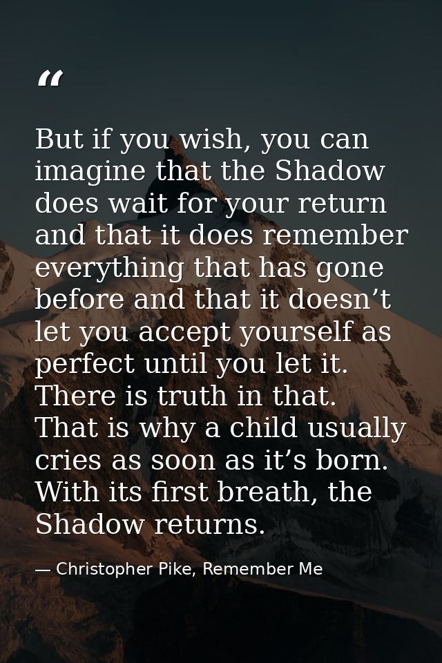 But if you wish, you can imagine that the Shadow does wait for your return and that it does remember everything that has — Christopher Pike, Remember Me