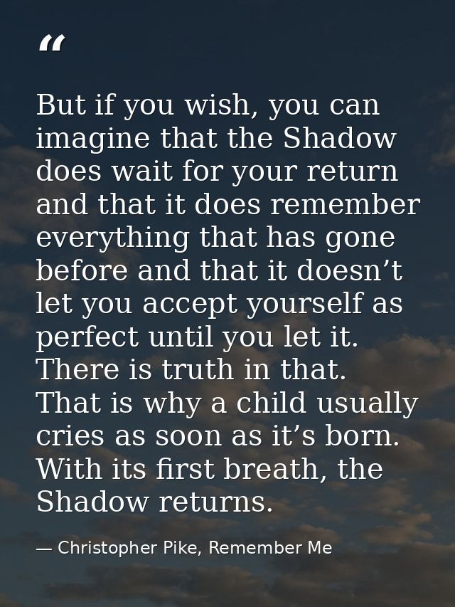 But if you wish, you can imagine that the Shadow does wait for your return and that it does remember everything that has — Christopher Pike, Remember Me