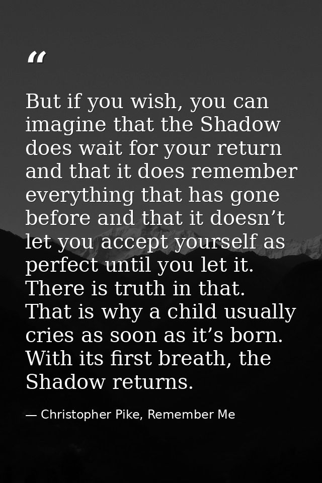 But if you wish, you can imagine that the Shadow does wait for your return and that it does remember everything that has — Christopher Pike, Remember Me