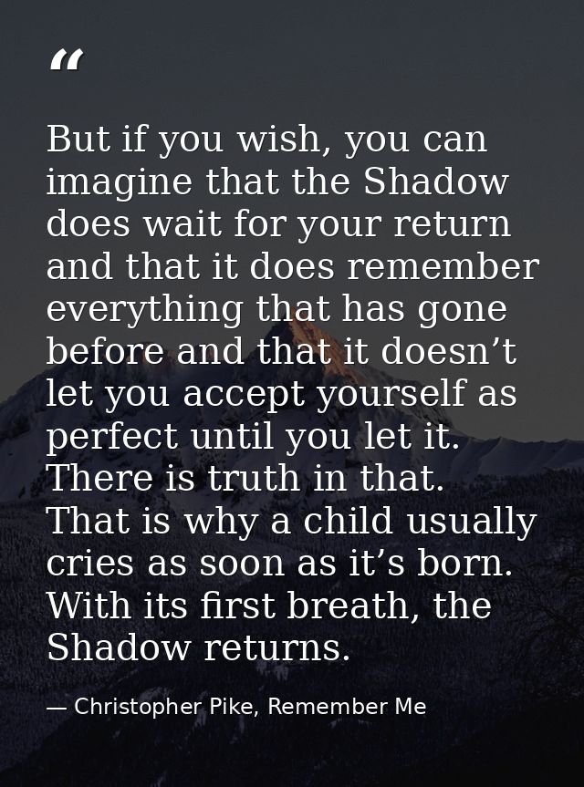 But if you wish, you can imagine that the Shadow does wait for your return and that it does remember everything that has — Christopher Pike, Remember Me