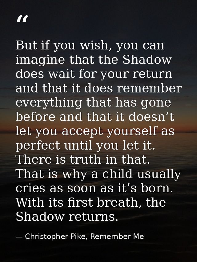 But if you wish, you can imagine that the Shadow does wait for your return and that it does remember everything that has — Christopher Pike, Remember Me