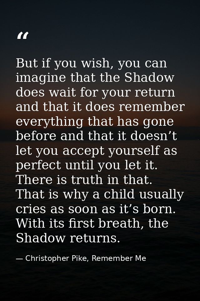 But if you wish, you can imagine that the Shadow does wait for your return and that it does remember everything that has — Christopher Pike, Remember Me