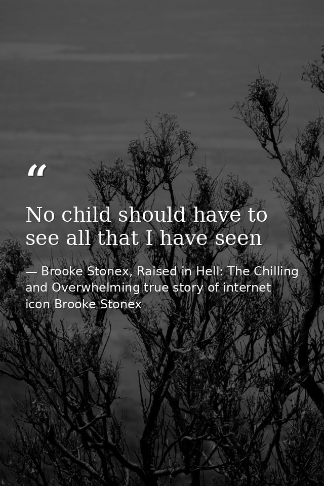 No child should have to see all that I have seen — Brooke Stonex, Raised in Hell: The Chilling and Overwhelming true story of internet icon Brooke Stonex