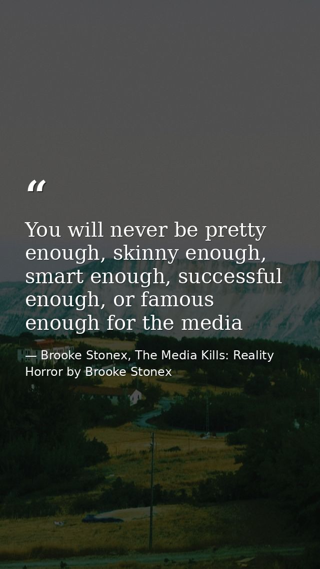 You will never be pretty enough, skinny enough, smart enough, successful enough, or famous enough for the media — Brooke Stonex, The Media Kills: Reality Horror by Brooke Stonex