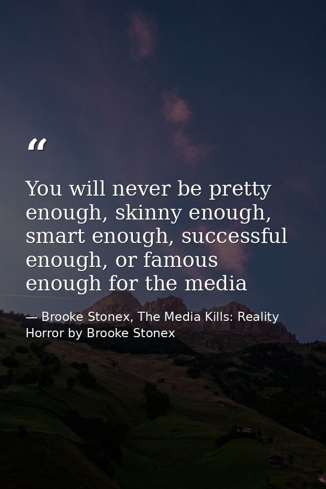 You will never be pretty enough, skinny enough, smart enough, successful enough, or famous enough for the media — Brooke Stonex, The Media Kills: Reality Horror by Brooke Stonex
