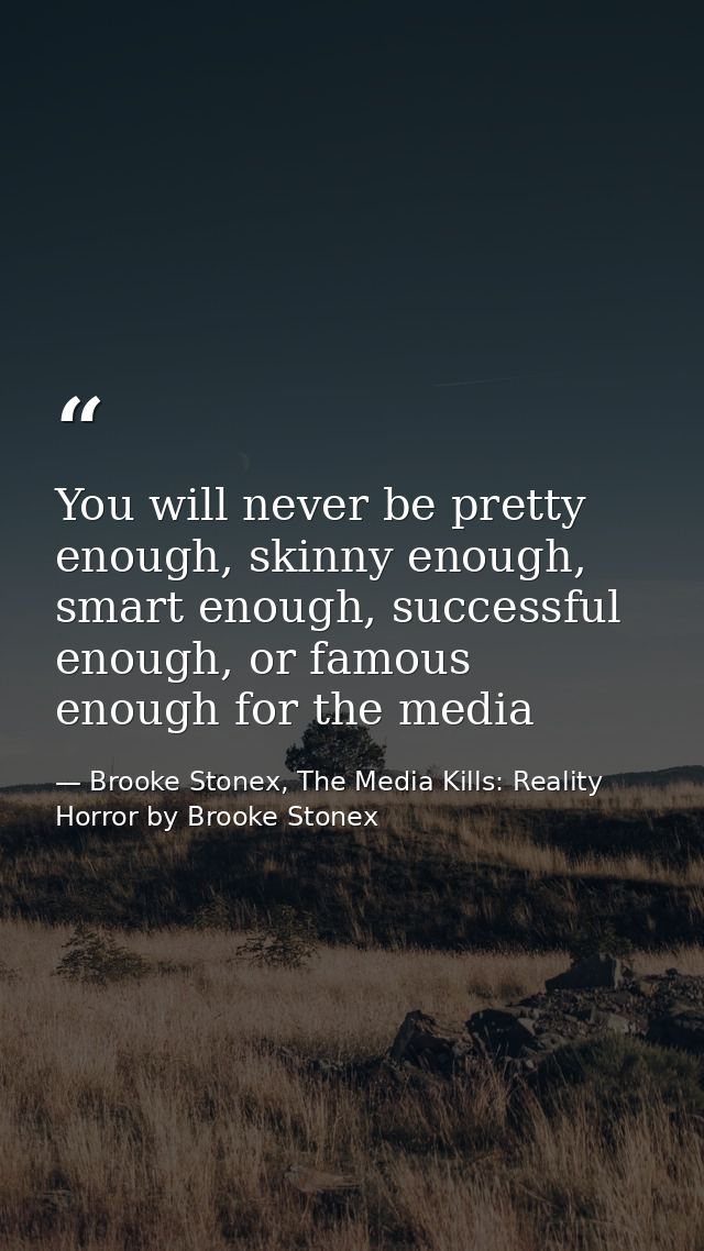 You will never be pretty enough, skinny enough, smart enough, successful enough, or famous enough for the media — Brooke Stonex, The Media Kills: Reality Horror by Brooke Stonex