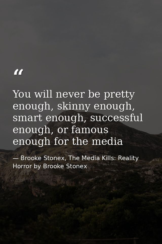 You will never be pretty enough, skinny enough, smart enough, successful enough, or famous enough for the media — Brooke Stonex, The Media Kills: Reality Horror by Brooke Stonex