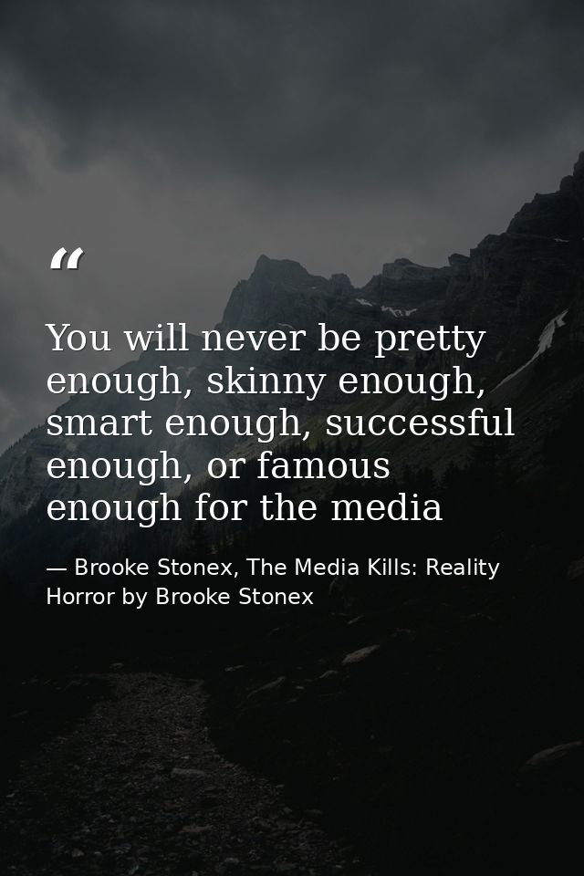 You will never be pretty enough, skinny enough, smart enough, successful enough, or famous enough for the media — Brooke Stonex, The Media Kills: Reality Horror by Brooke Stonex