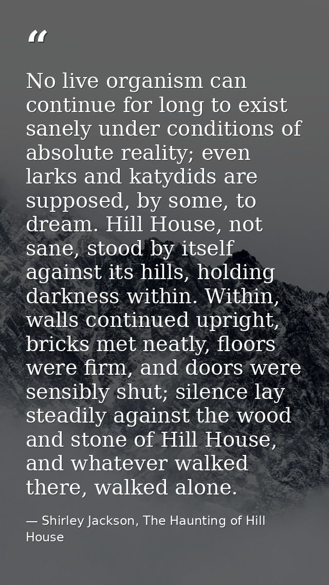 No live organism can continue for long to exist sanely under conditions of absolute reality; even larks and katydids are — Shirley Jackson, The Haunting of Hill House