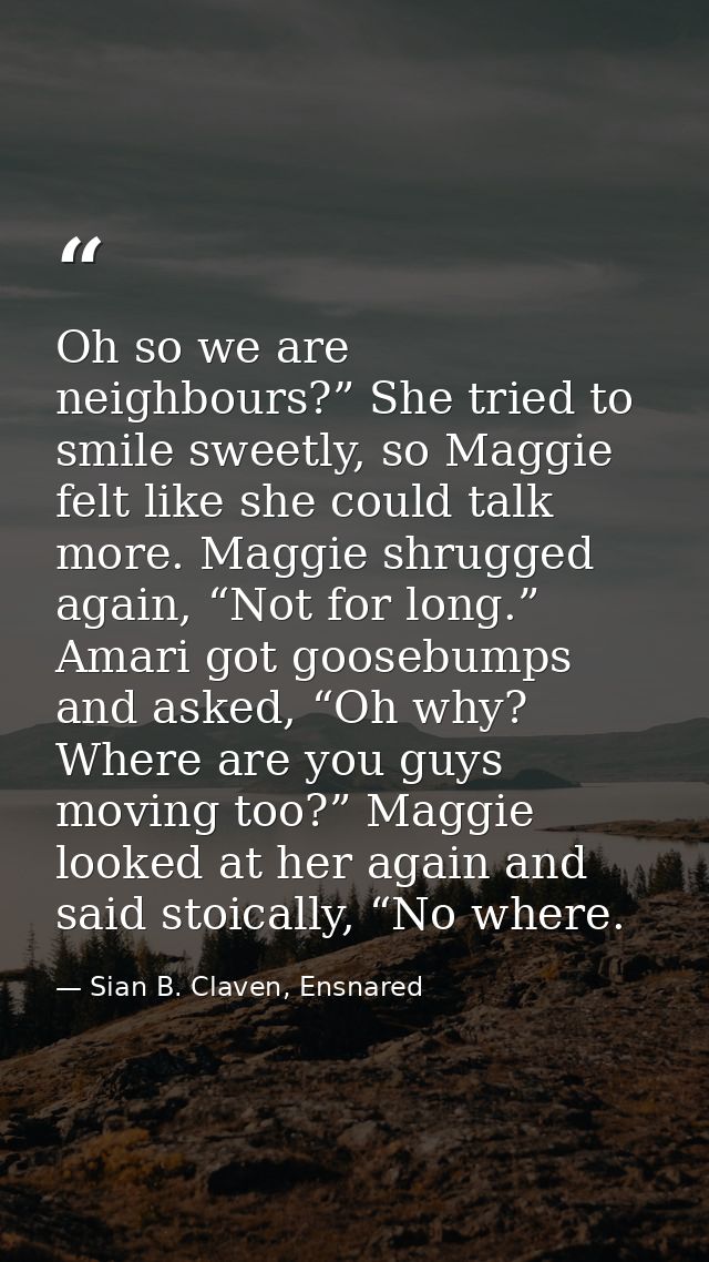 Oh so we are neighbours?” She tried to smile sweetly, so Maggie felt like she could talk more. Maggie shrugged again, “N — Sian B. Claven, Ensnared