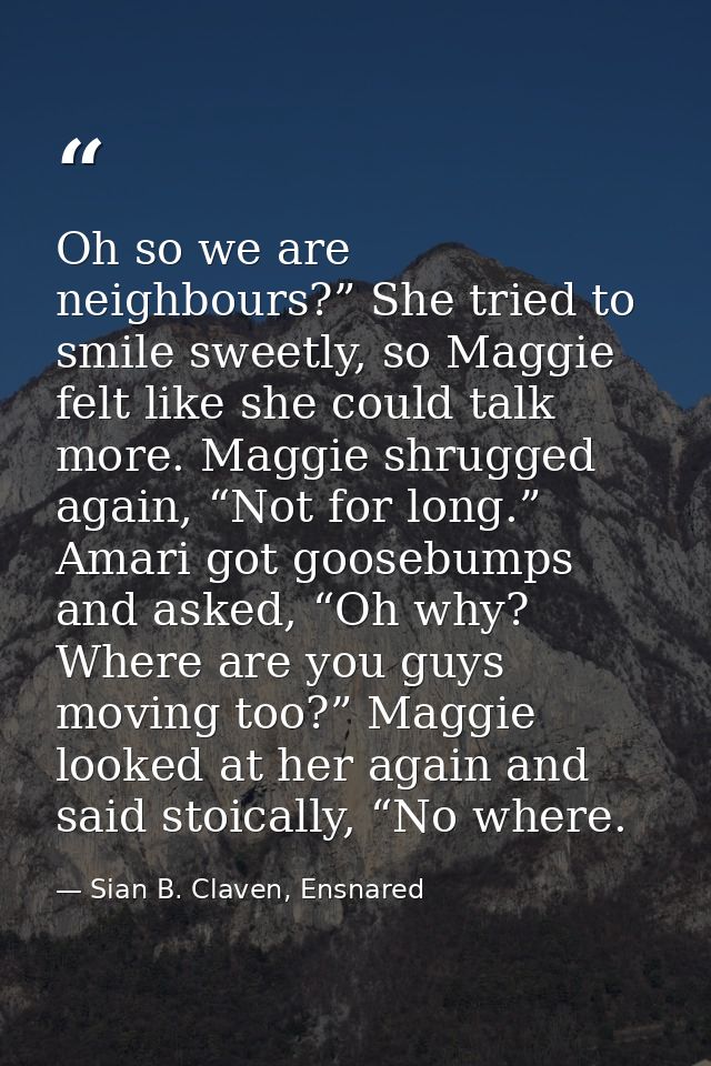 Oh so we are neighbours?” She tried to smile sweetly, so Maggie felt like she could talk more. Maggie shrugged again, “N — Sian B. Claven, Ensnared