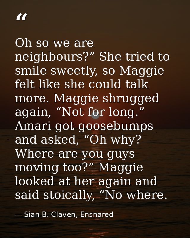 Oh so we are neighbours?” She tried to smile sweetly, so Maggie felt like she could talk more. Maggie shrugged again, “N — Sian B. Claven, Ensnared