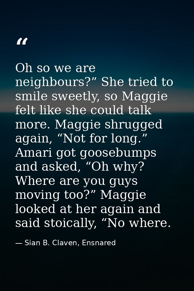 Oh so we are neighbours?” She tried to smile sweetly, so Maggie felt like she could talk more. Maggie shrugged again, “N — Sian B. Claven, Ensnared