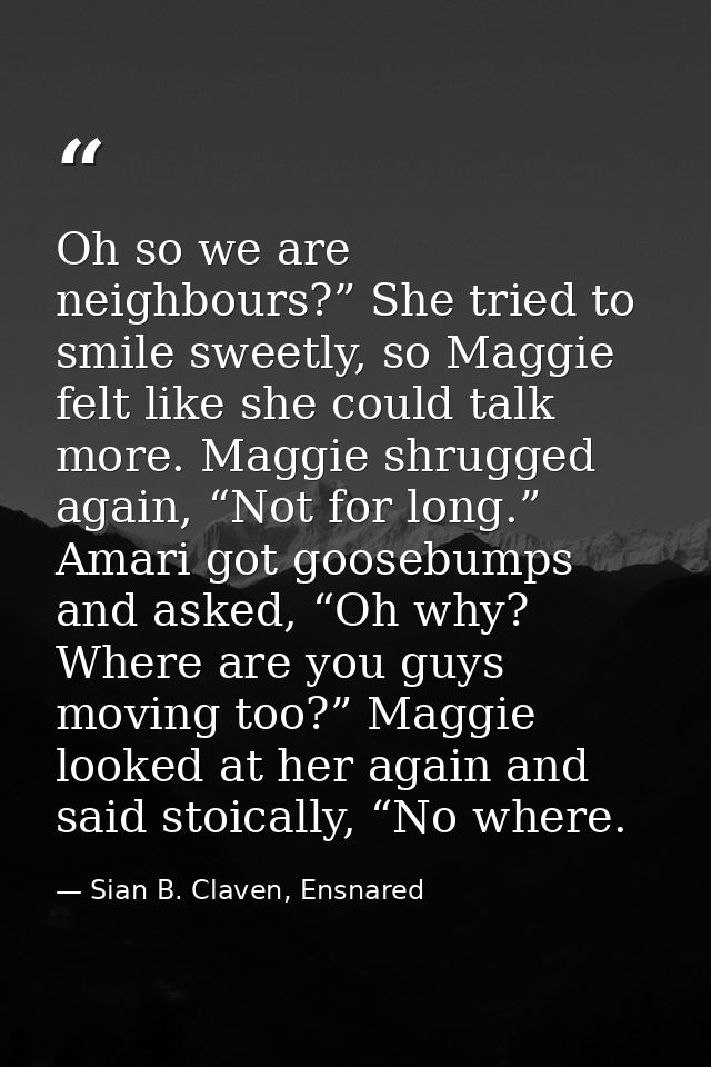 Oh so we are neighbours?” She tried to smile sweetly, so Maggie felt like she could talk more. Maggie shrugged again, “N — Sian B. Claven, Ensnared