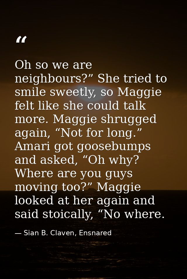 Oh so we are neighbours?” She tried to smile sweetly, so Maggie felt like she could talk more. Maggie shrugged again, “N — Sian B. Claven, Ensnared